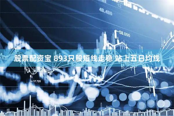 股票配资宝 893只股短线走稳 站上五日均线