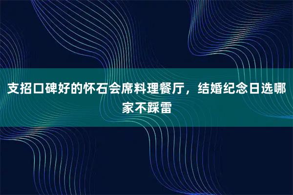 支招口碑好的怀石会席料理餐厅，结婚纪念日选哪家不踩雷