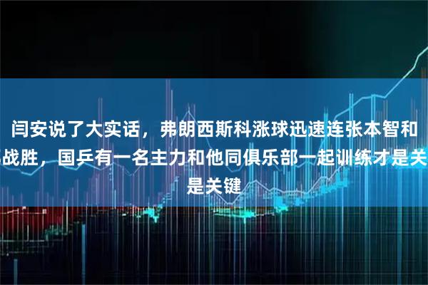 闫安说了大实话，弗朗西斯科涨球迅速连张本智和都战胜，国乒有一名主力和他同俱乐部一起训练才是关键