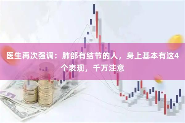 医生再次强调：肺部有结节的人，身上基本有这4个表现，千万注意