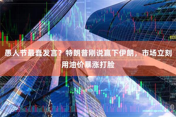 愚人节最蠢发言？特朗普刚说赢下伊朗，市场立刻用油价暴涨打脸