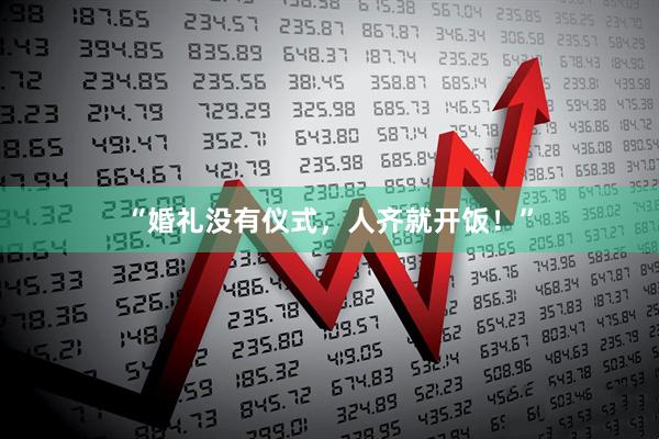 “婚礼没有仪式，人齐就开饭！”