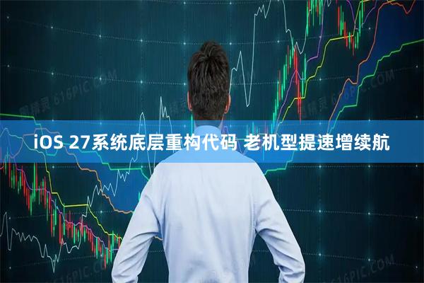iOS 27系统底层重构代码 老机型提速增续航
