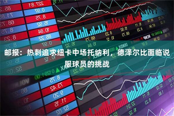 邮报：热刺追求纽卡中场托纳利，德泽尔比面临说服球员的挑战
