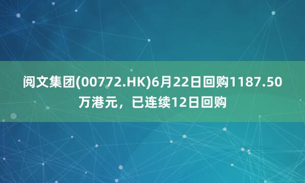 阅文集团(00772.HK)6月22日回购1187.50万港元，已连续12日回购
